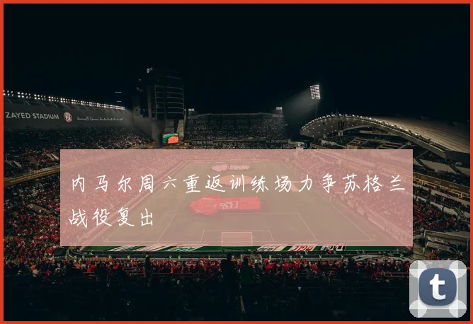 内马尔周六重返训练场力争苏格兰战役复出