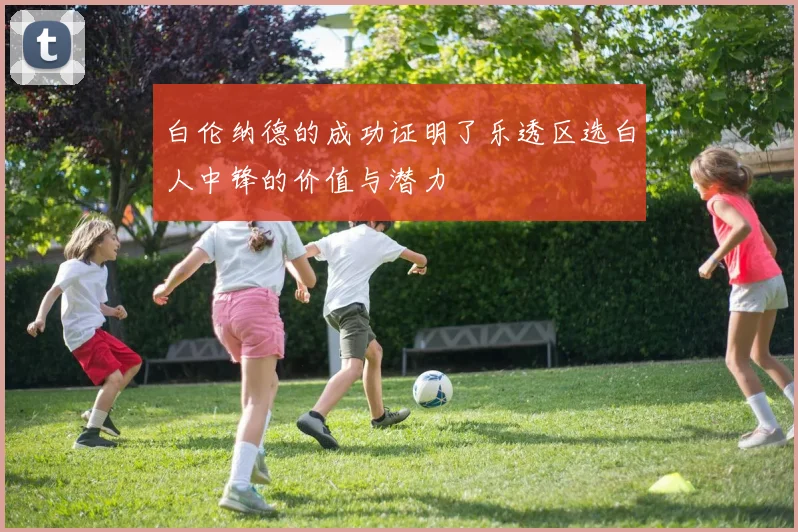 白伦纳德的成功证明了乐透区选白人中锋的价值与潜力