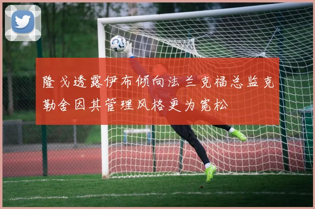隆戈透露伊布倾向法兰克福总监克勒舍因其管理风格更为宽松
